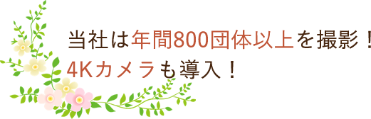 当社は年間800団体以上を撮影！4kカメラも導入！